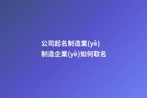 公司起名制造業(yè) 制造企業(yè)如何取名-第1張-公司起名-玄機(jī)派
